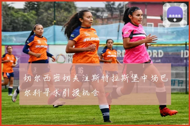 切尔西密切关注斯特拉斯堡中场巴尔科寻求引援机会
