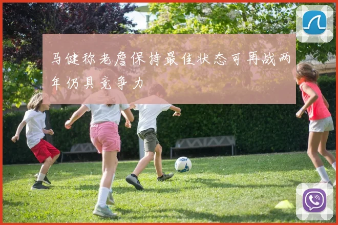 马健称老詹保持最佳状态可再战两年仍具竞争力