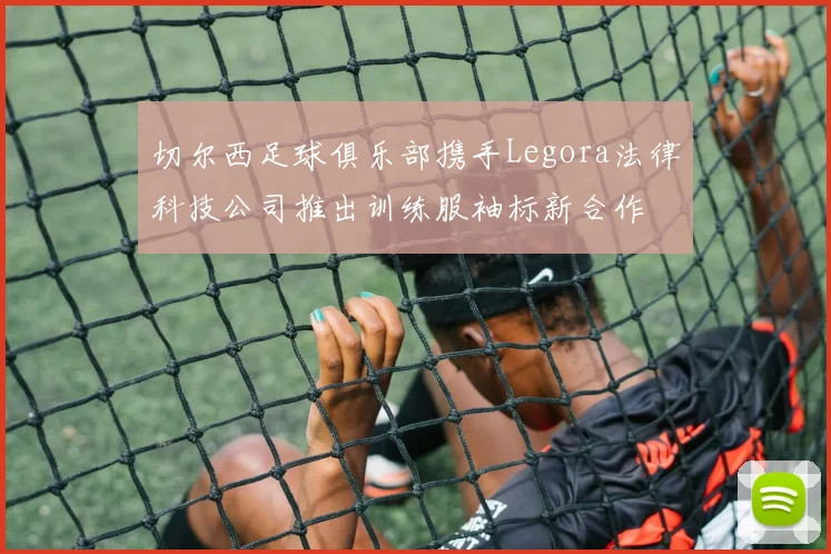 切尔西足球俱乐部携手Legora法律科技公司推出训练服袖标新合作