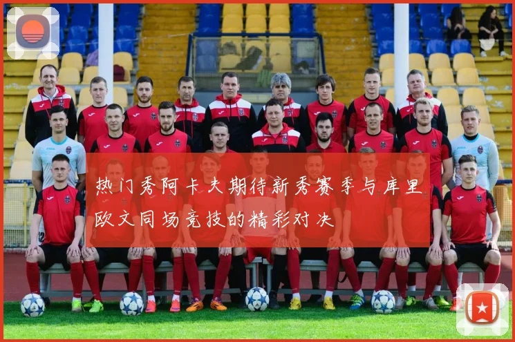 热门秀阿卡夫期待新秀赛季与库里欧文同场竞技的精彩对决