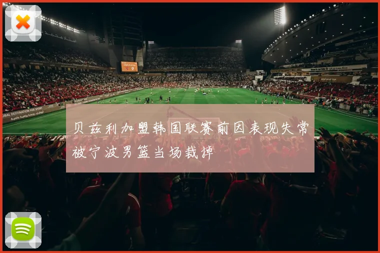 贝兹利加盟韩国联赛前因表现失常被宁波男篮当场裁掉