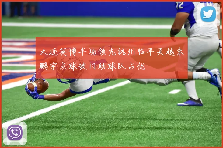 大连英博半场领先杭州临平吴越朱鹏宇点球破门助球队占优