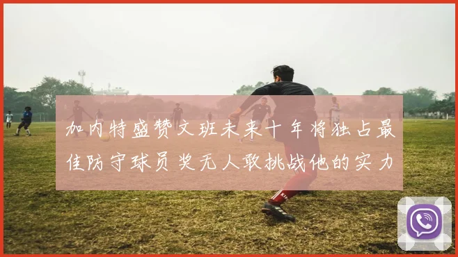 加内特盛赞文班未来十年将独占最佳防守球员奖无人敢挑战他的实力