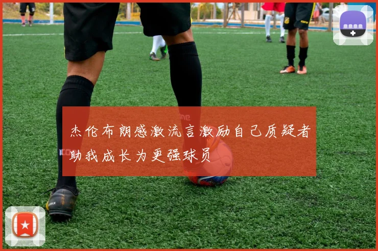 杰伦布朗感激流言激励自己质疑者助我成长为更强球员
