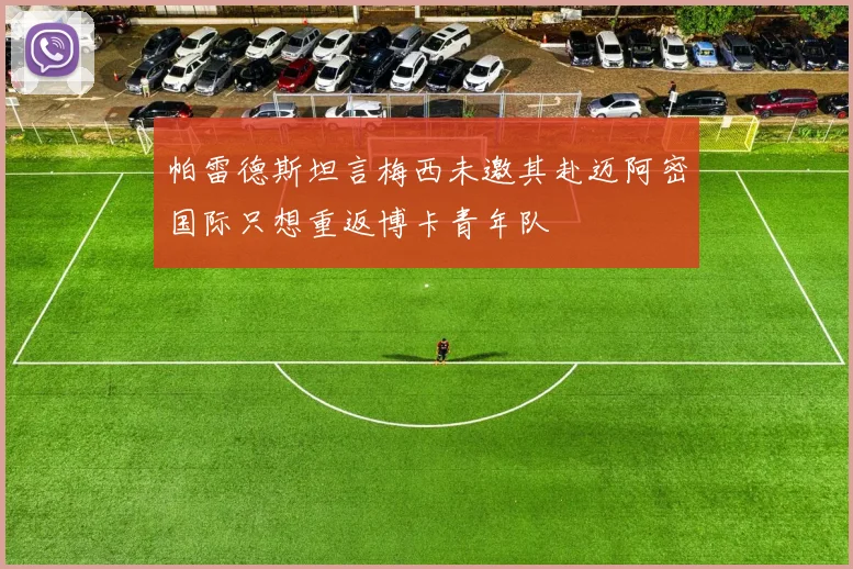 帕雷德斯坦言梅西未邀其赴迈阿密国际只想重返博卡青年队