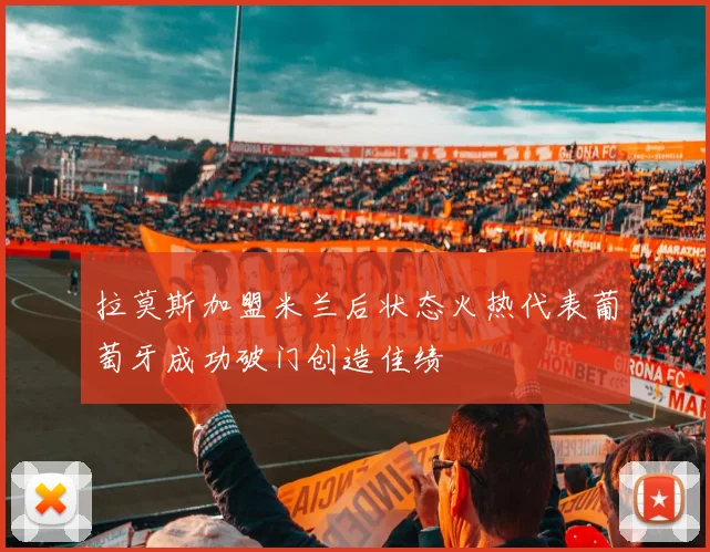 拉莫斯加盟米兰后状态火热代表葡萄牙成功破门创造佳绩