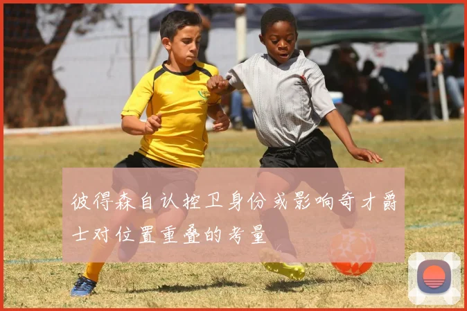 彼得森自认控卫身份或影响奇才爵士对位置重叠的考量