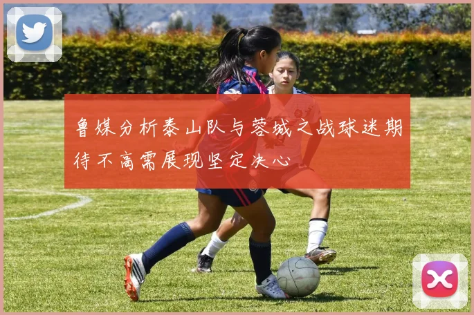鲁媒分析泰山队与蓉城之战球迷期待不高需展现坚定决心
