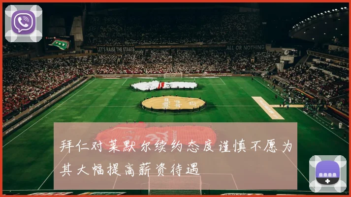 拜仁对莱默尔续约态度谨慎不愿为其大幅提高薪资待遇