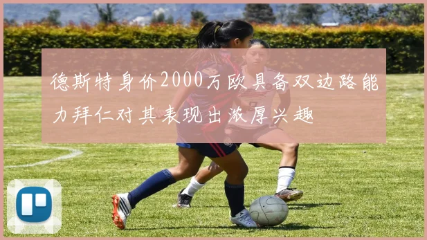 德斯特身价2000万欧具备双边路能力拜仁对其表现出浓厚兴趣